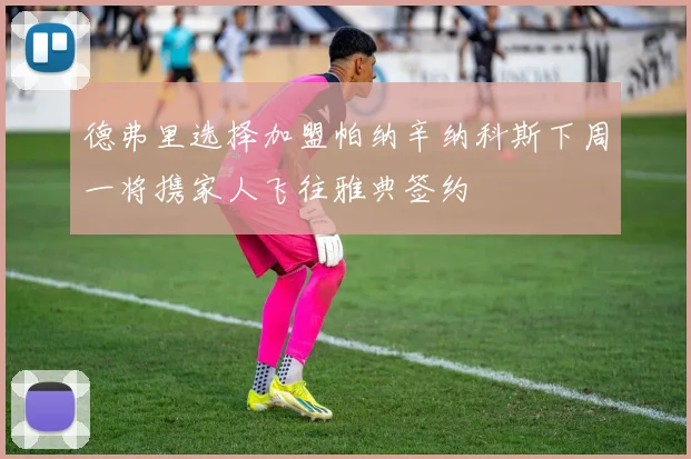 德弗里选择加盟帕纳辛纳科斯下周一将携家人飞往雅典签约