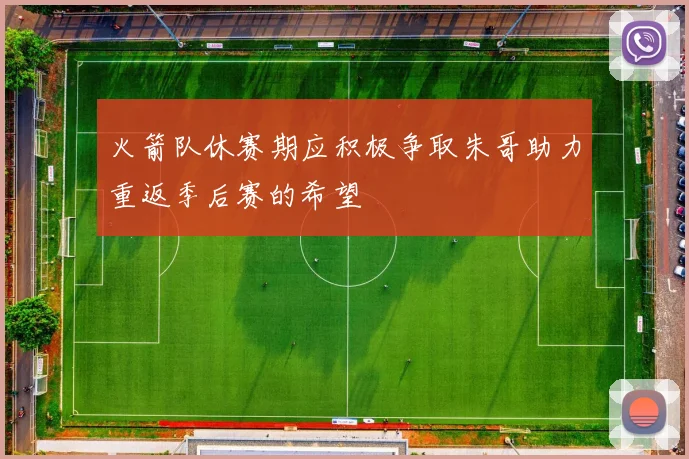 火箭队休赛期应积极争取朱哥助力重返季后赛的希望