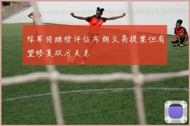 绿军将继续评估布朗交易提案但有望修复双方关系