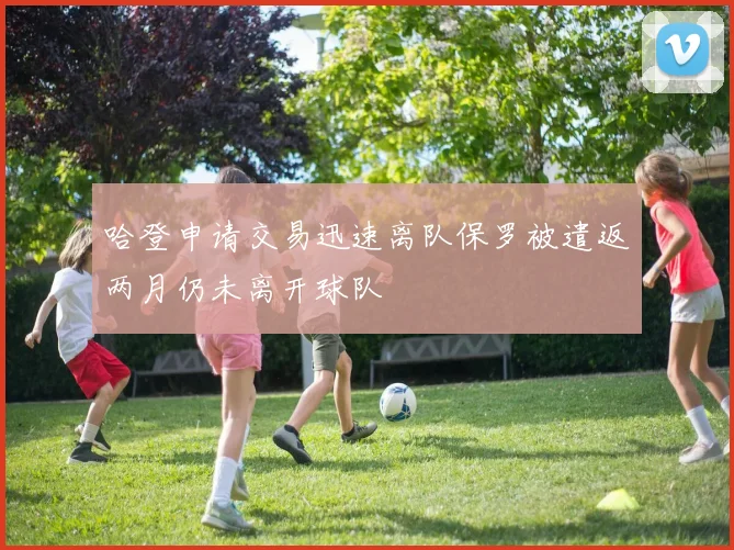 哈登申请交易迅速离队保罗被遣返两月仍未离开球队
