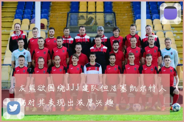 灰熊欲围绕JJJ建队但活塞凯尔特人仍对其表现出浓厚兴趣