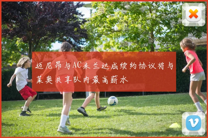 迈尼昂与AC米兰达成续约协议将与莱奥共享队内最高薪水