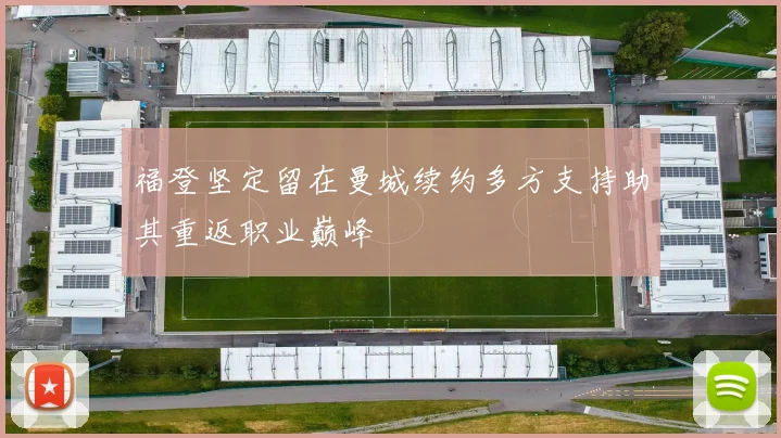 福登坚定留在曼城续约多方支持助其重返职业巅峰